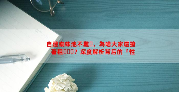 自建蜘蛛池不難，為啥大家還搶著租？深度解析背后的「性價(jià)比密碼」